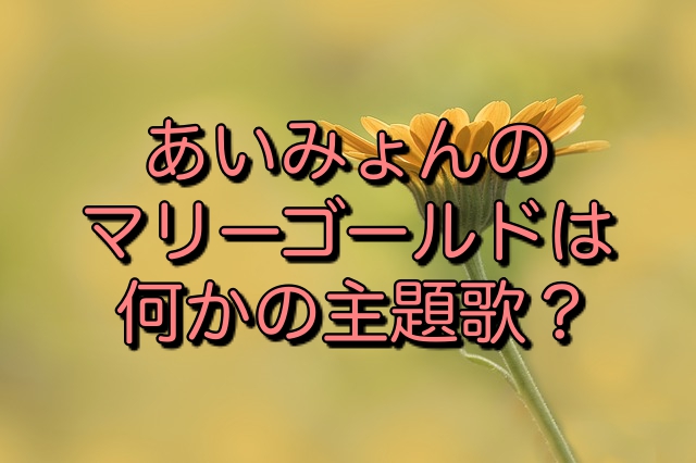 あいみょんのマリーゴールドは主題歌 タイアップ一覧や曲作りのエピソードも キニナル Net