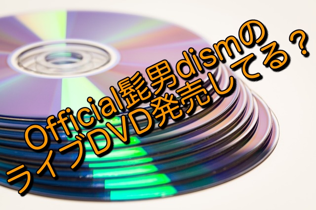 Official髭男dismのライブDVDは発売されてる？
