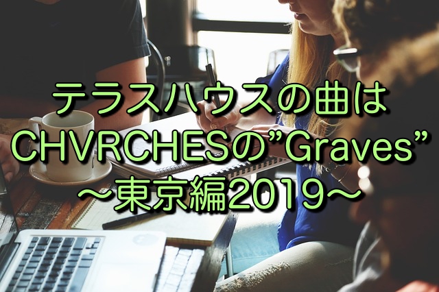テラスハウスの曲！東京編2019のオープニング曲はCHVRCHES（チャーチズ）の”Graves”。