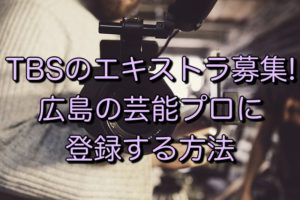 TBSのエキストラ募集! 広島の芸能プロに 登録する方法