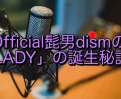 Official髭男dismの「LADY」の誕生秘話