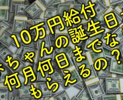 10万円給付、赤ちゃんの誕生日が何月何日までならもらえるの？